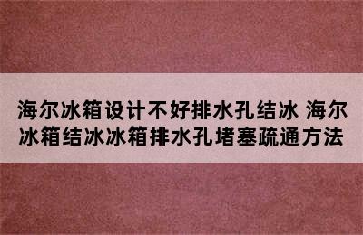 海尔冰箱设计不好排水孔结冰 海尔冰箱结冰冰箱排水孔堵塞疏通方法